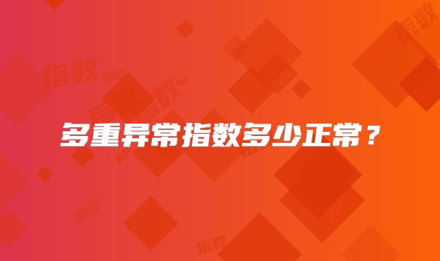 多重异常指数多少正常?
