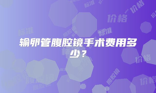 输卵管腹腔镜手术费用多少?