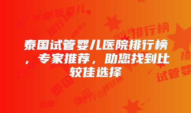 泰国试管婴儿医院排行榜，专家推荐，助您找到比较佳选择