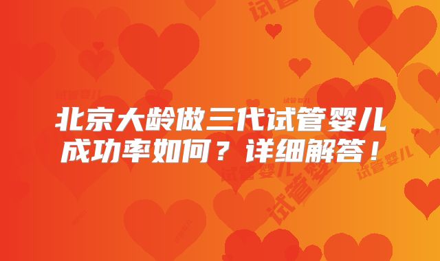 北京大龄做三代试管婴儿成功率如何？详细解答！
