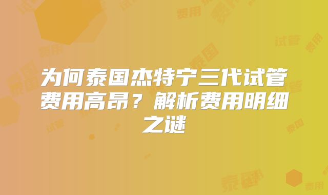 为何泰国杰特宁三代试管费用高昂？解析费用明细之谜