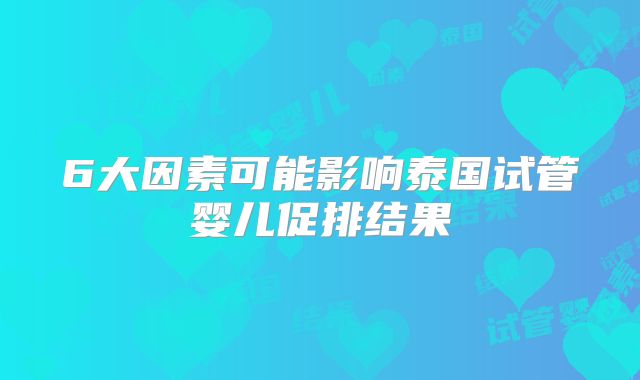 6大因素可能影响泰国试管婴儿促排结果