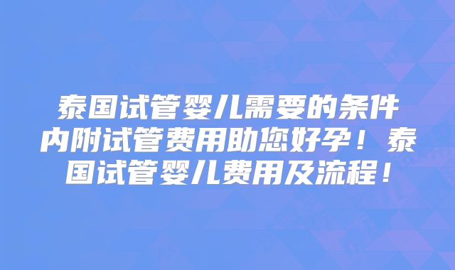 泰国试管婴儿需要的条件内附试管费用助您好孕!泰国试管婴儿费用及流程!