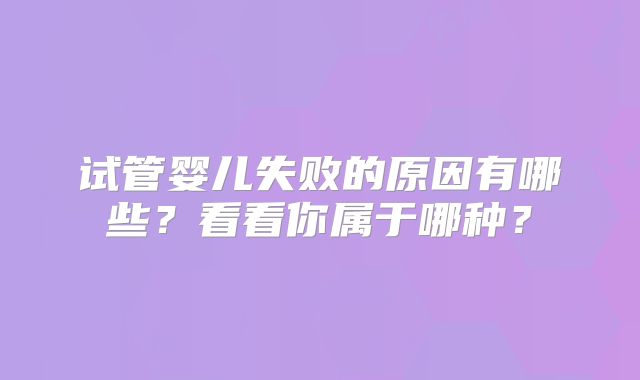 试管婴儿失败的原因有哪些?看看你属于哪种?