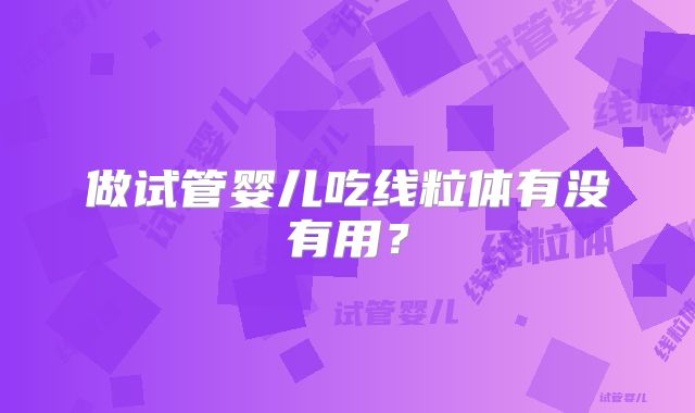 做试管婴儿吃线粒体有没有用?