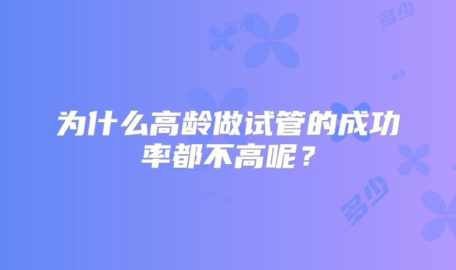 为什么高龄做试管的成功率都不高呢？