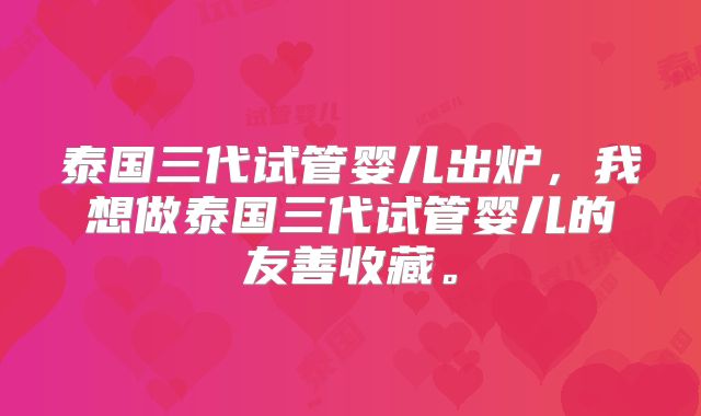 泰国三代试管婴儿出炉,我想做泰国三代试管婴儿的友善收藏。