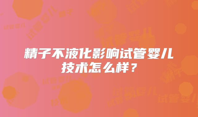 精子不液化影响试管婴儿技术怎么样？