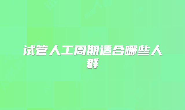试管人工周期适合哪些人群