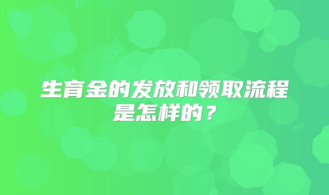 生育金的发放和领取流程是怎样的?