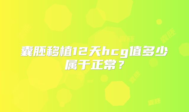 囊胚移植12天hcg值多少属于正常?