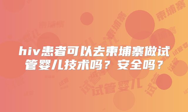 hiv患者可以去柬埔寨做试管婴儿技术吗？安全吗？