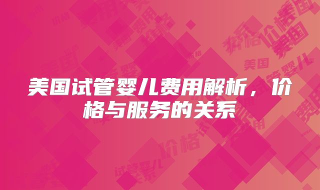 美国试管婴儿费用解析，价格与服务的关系