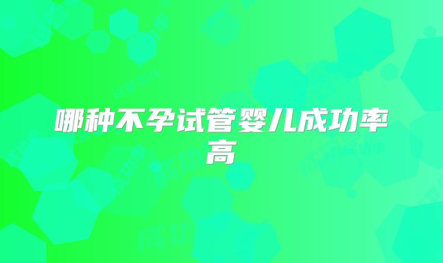 哪种不孕试管婴儿成功率高