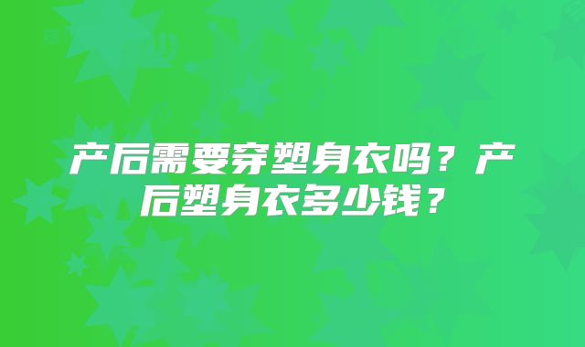 产后需要穿塑身衣吗？产后塑身衣多少钱？