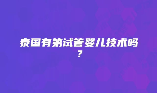 泰国有第试管婴儿技术吗？