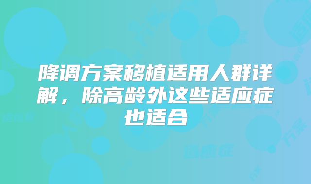 降调方案移植适用人群详解,除高龄外这些适应症也适合