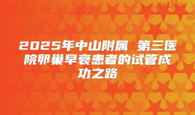 2025年中山附属 第三医院卵巢早衰患者的试管成功之路