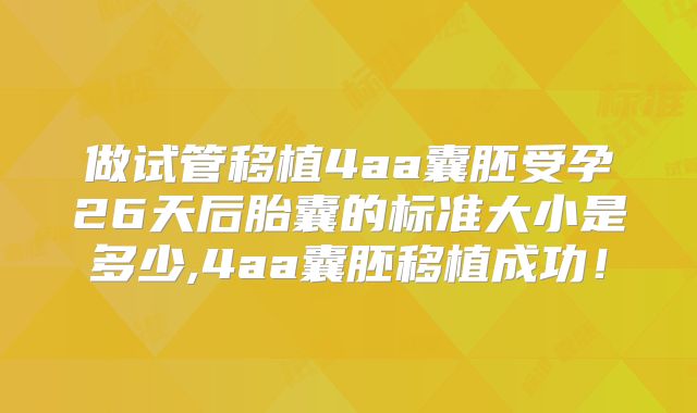 做试管移植4aa囊胚受孕26天后胎囊的标准大小是多少,4aa囊胚移植成功！