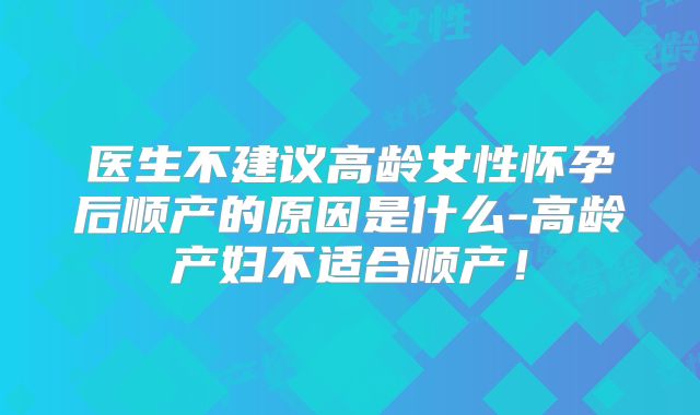 医生不建议高龄女性怀孕后顺产的原因是什么-高龄产妇不适合顺产！