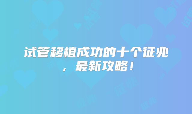 试管移植成功的十个征兆,最新攻略!