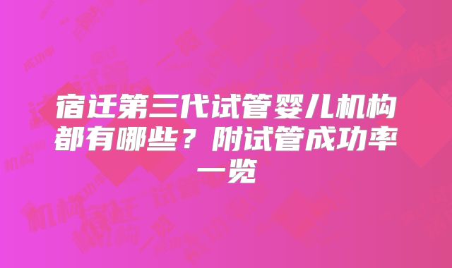 宿迁第三代试管婴儿机构都有哪些？附试管成功率一览
