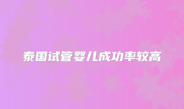 泰国试管婴儿成功率较高