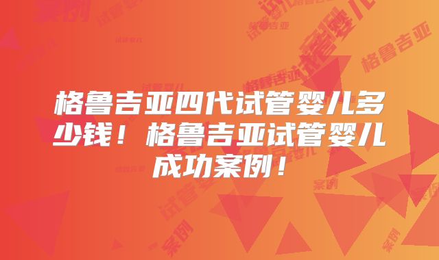 格鲁吉亚四代试管婴儿多少钱!格鲁吉亚试管婴儿成功案例!