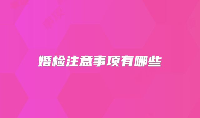 婚检注意事项有哪些