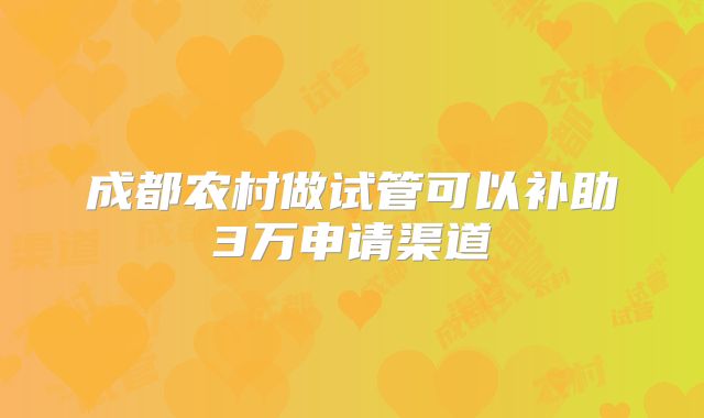 成都农村做试管可以补助3万申请渠道