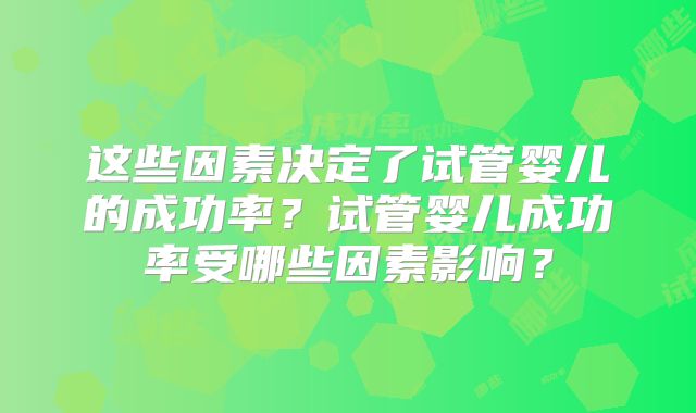 这些因素决定了试管婴儿的成功率？试管婴儿成功率受哪些因素影响？