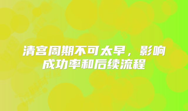 清宫周期不可太早，影响成功率和后续流程