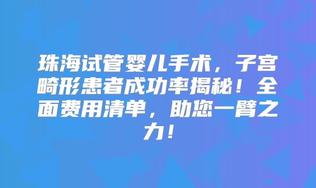 珠海试管婴儿手术，子宫畸形患者成功率揭秘！全面费用清单，助您一臂之力！