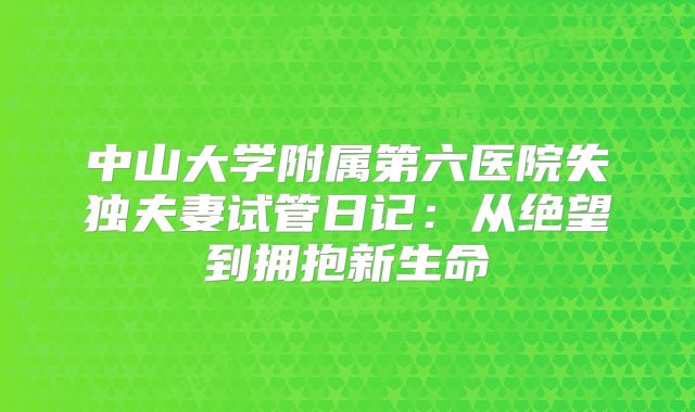 中山大学附属第六医院失独夫妻试管日记：从绝望到拥抱新生命