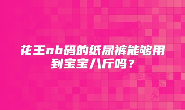 花王nb码的纸尿裤能够用到宝宝八斤吗?