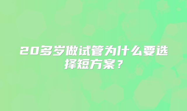 20多岁做试管为什么要选择短方案？