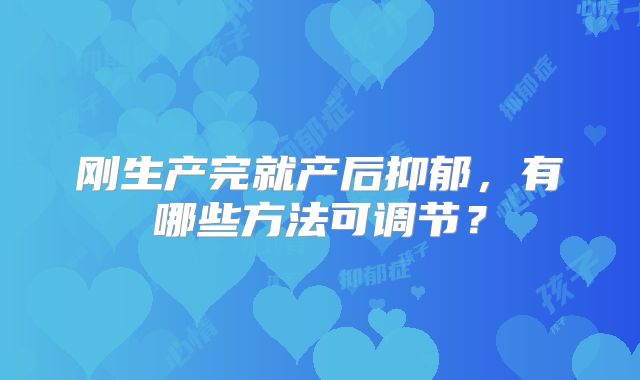 刚生产完就产后抑郁,有哪些方法可调节?