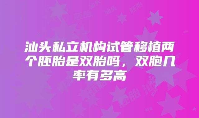 汕头私立机构试管移植两个胚胎是双胎吗,双胞几率有多高