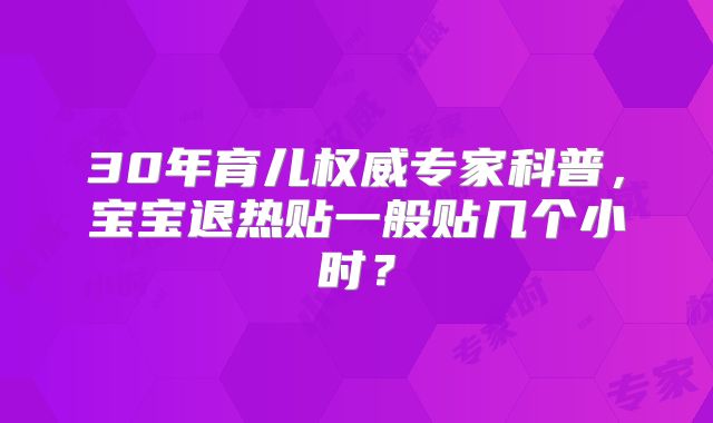 30年育儿权威专家科普,宝宝退热贴一般贴几个小时?