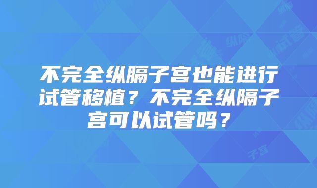 不完全纵膈子宫也能进行试管移植?不完全纵隔子宫可以试管吗?
