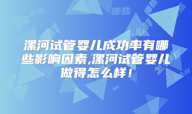 漯河试管婴儿成功率有哪些影响因素,漯河试管婴儿做得怎么样！