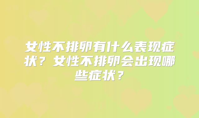 女性不排卵有什么表现症状？女性不排卵会出现哪些症状？