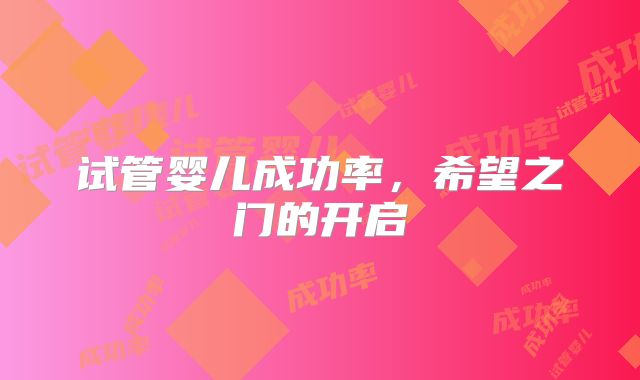 试管婴儿成功率，希望之门的开启
