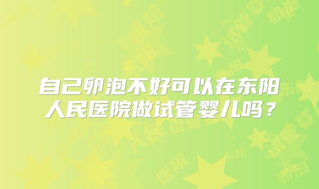 自己卵泡不好可以在东阳人民医院做试管婴儿吗？