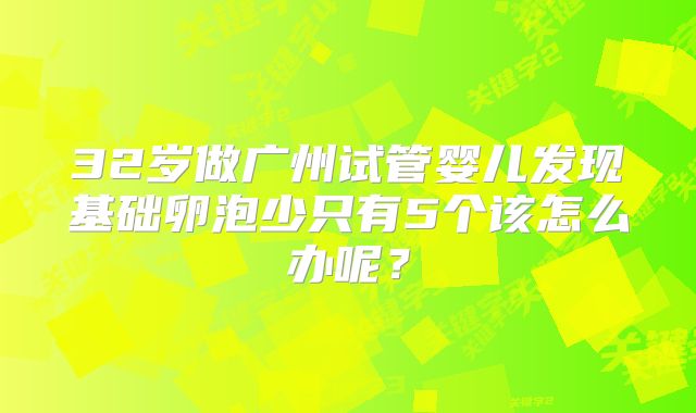 32岁做广州试管婴儿发现基础卵泡少只有5个该怎么办呢？