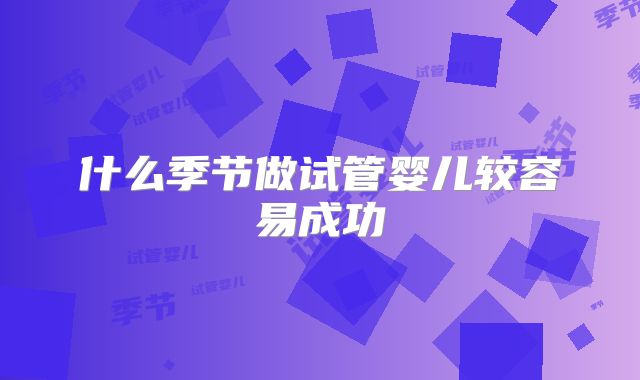 什么季节做试管婴儿较容易成功