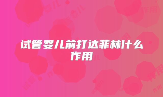 试管婴儿前打达菲林什么作用