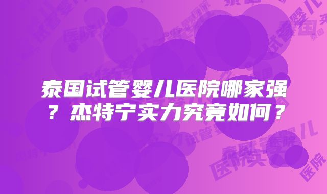 泰国试管婴儿医院哪家强？杰特宁实力究竟如何？