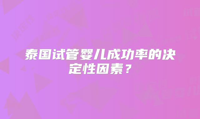 泰国试管婴儿成功率的决定性因素？