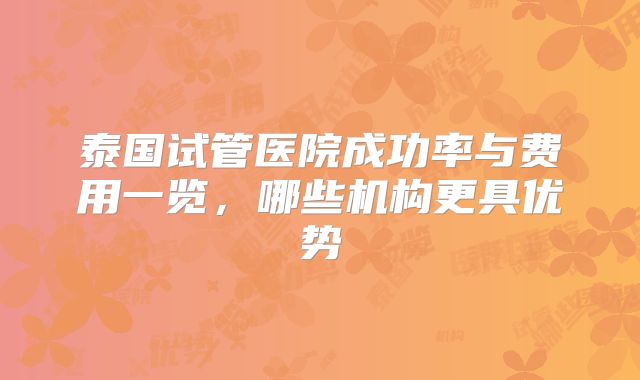 泰国试管医院成功率与费用一览,哪些机构更具优势